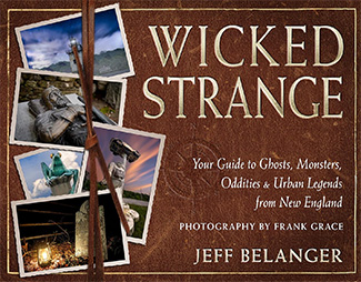 Wicked Strange: Your Guide to Ghosts, Monsters, Oddities, and Urban Legends from New England by Jeff Belanger and Frank Grace.